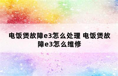 电饭煲故障e3怎么处理 电饭煲故障e3怎么维修